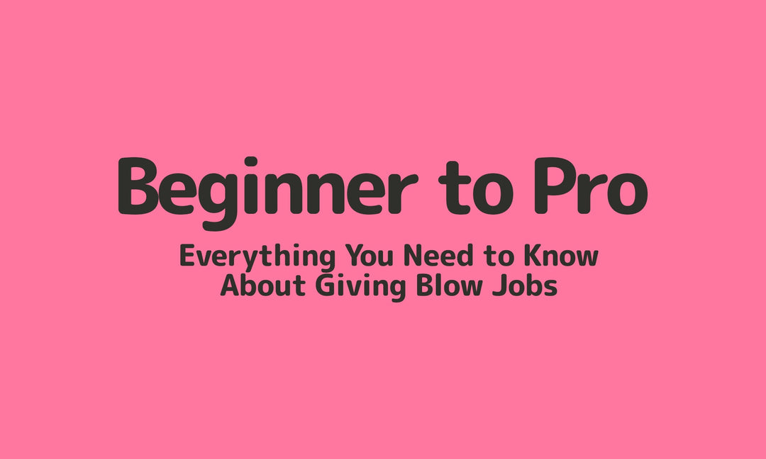 Beginner to Pro: Everything You Need to Know About Giving Blow Jobs