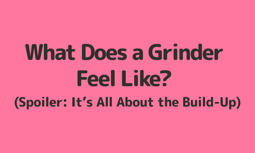 What Does a Grinder Feel Like? (Spoiler: It’s All About the Build-Up)